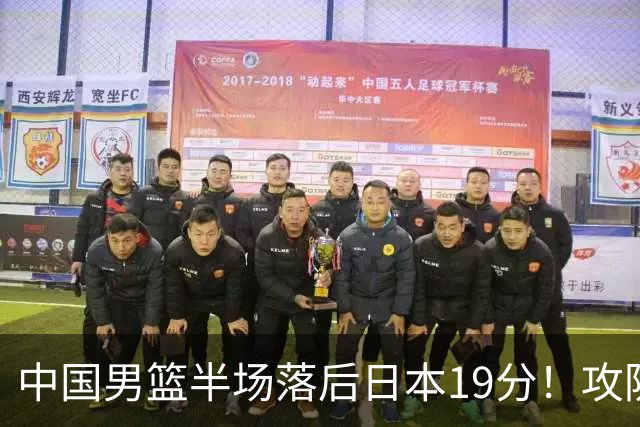 中国男篮半场落后日本19分！攻防两端被爆，郭士强毫无办法，真危险了