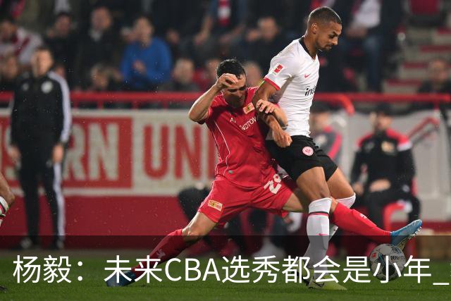 杨毅：未来CBA选秀都会是小年 教育公平更重要