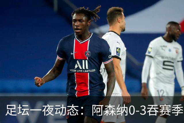 足坛一夜动态：阿森纳0-3吞赛季首败，国米2-2罗马，巴萨3-1复仇