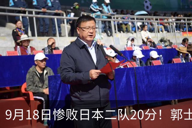 9月18日惨败日本二队20分！郭士强避谈下课，杜锋真能救国篮？